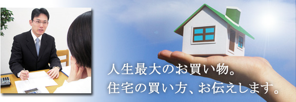 人生最大のお買い物。住宅の買い方、お伝えします。